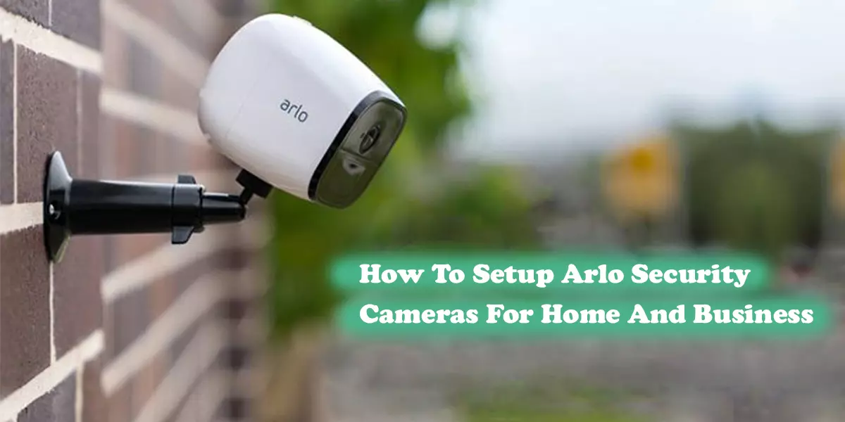 How To Setup Arlo Security Cameras For Home And Business?